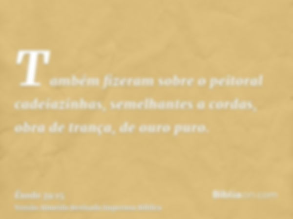 Também fizeram sobre o peitoral cadeiazinhas, semelhantes a cordas, obra de trança, de ouro puro.