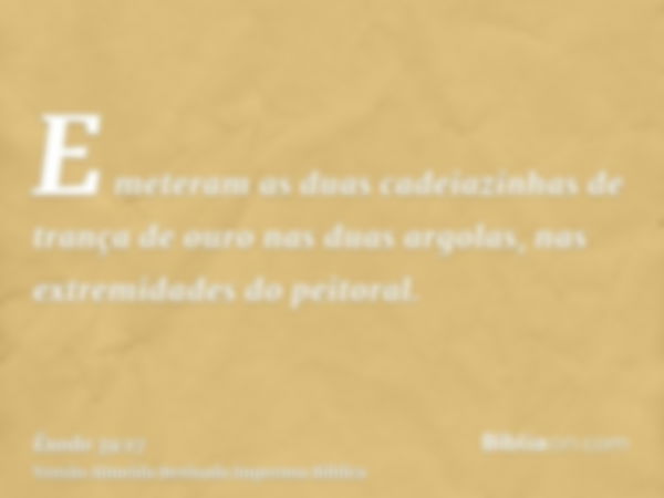 E meteram as duas cadeiazinhas de trança de ouro nas duas argolas, nas extremidades do peitoral.