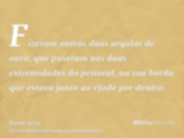 Fizeram outras duas argolas de ouro, que puseram nas duas extremidades do peitoral, na sua borda que estava junto ao éfode por dentro.