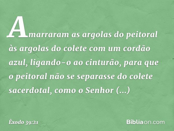 Amarraram as argolas do peitoral às argolas do colete com um cordão azul, ligando-o ao cinturão, para que o peitoral não se separasse do colete sacerdotal, como