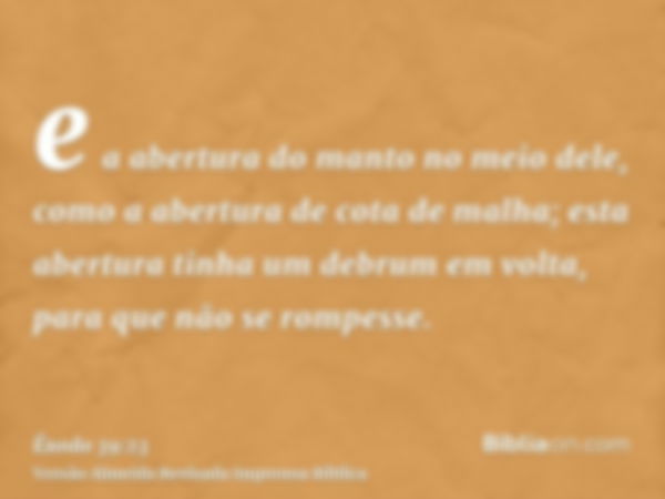 e a abertura do manto no meio dele, como a abertura de cota de malha; esta abertura tinha um debrum em volta, para que não se rompesse.