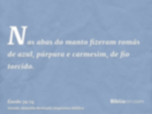 Nas abas do manto fizeram romãs de azul, púrpura e carmesim, de fio torcido.