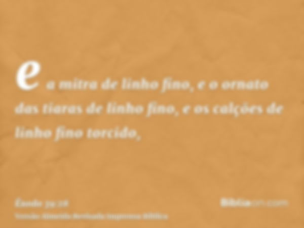 e a mitra de linho fino, e o ornato das tiaras de linho fino, e os calções de linho fino torcido,