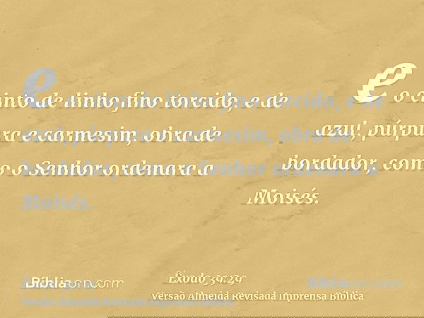 e o cinto de linho fino torcido, e de azul, púrpura e carmesim, obra de bordador, como o Senhor ordenara a Moisés.