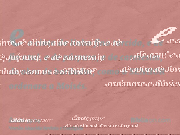 e o cinto de linho fino torcido, e de fio azul, e de púrpura, e de carmesim, de obra de bordador, como o SENHOR ordenara a Moisés.