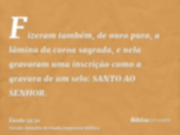 Fizeram também, de ouro puro, a lâmina da coroa sagrada, e nela gravaram uma inscrição como a gravura de um selo: SANTO AO SENHOR.