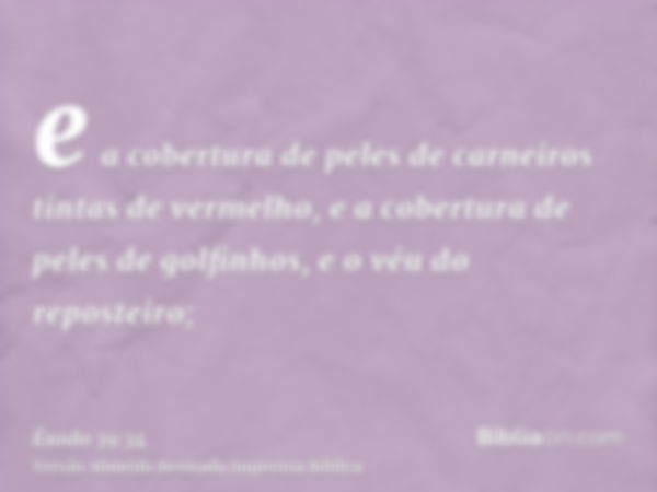 e a cobertura de peles de carneiros tintas de vermelho, e a cobertura de peles de golfinhos, e o véu do reposteiro;