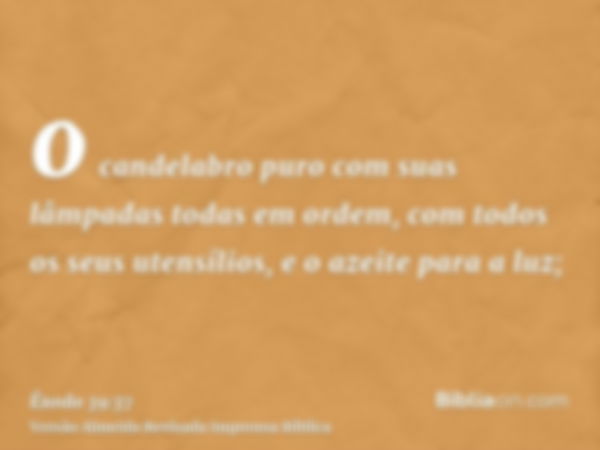 o candelabro puro com suas lâmpadas todas em ordem, com todos os seus utensílios, e o azeite para a luz;