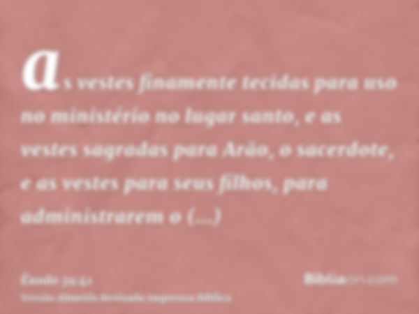 as vestes finamente tecidas para uso no ministério no lugar santo, e as vestes sagradas para Arão, o sacerdote, e as vestes para seus filhos, para administrarem