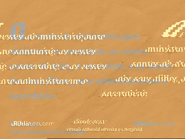 as vestes do ministério para ministrar no santuário; as vestes santas de Arão, o sacerdote, e as vestes dos seus filhos, para administrarem o sacerdócio.