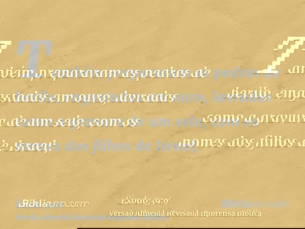 Também prepararam as pedras de berilo, engastadas em ouro, lavradas como a gravura de um selo, com os nomes dos filhos de Israel;