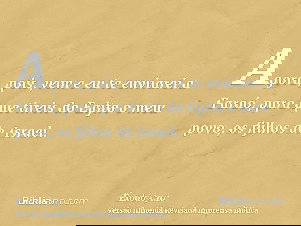 Agora, pois, vem e eu te enviarei a Faraó, para que tireis do Egito o meu povo, os filhos de Israel.