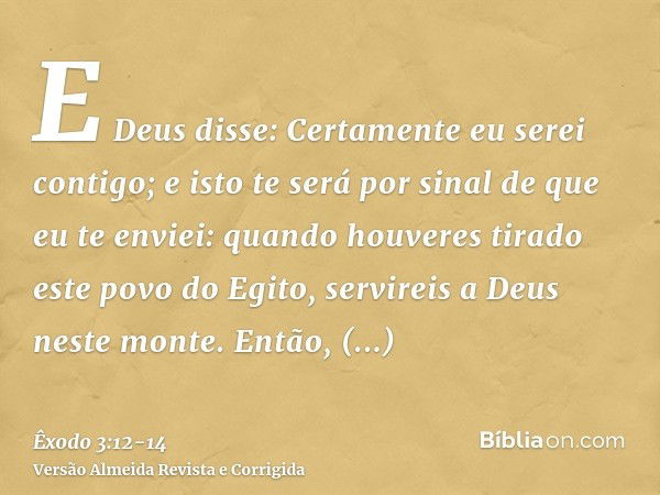 E Deus disse: Certamente eu serei contigo; e isto te será por sinal de que eu te enviei: quando houveres tirado este povo do Egito, servireis a Deus neste monte