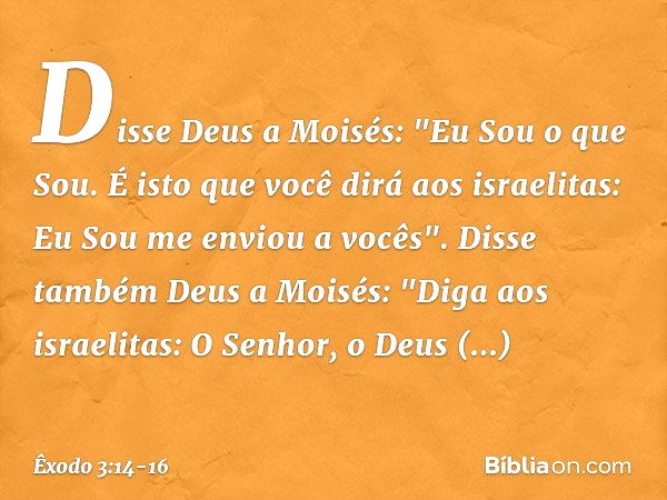 Disse Deus a Moisés: "Eu Sou o que Sou. É isto que você dirá aos israelitas: Eu Sou me enviou a vocês". Disse também Deus a Moisés: "Diga aos israelitas: O Senh