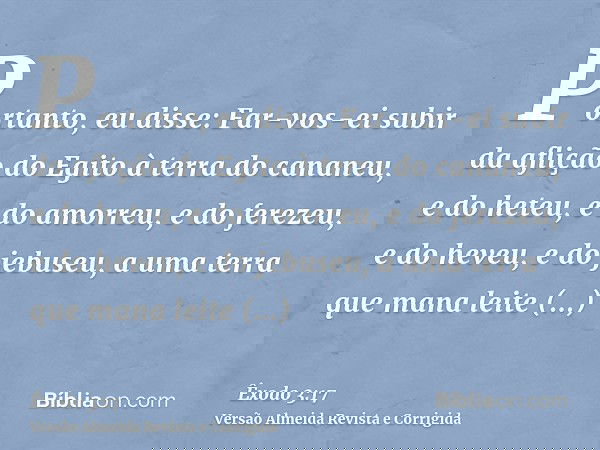 Portanto, eu disse: Far-vos-ei subir da aflição do Egito à terra do cananeu, e do heteu, e do amorreu, e do ferezeu, e do heveu, e do jebuseu, a uma terra que m