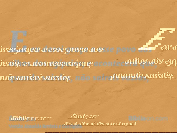 E eu darei graça a esse povo aos olhos dos egípcios; e acontecerá que, quando sairdes, não saireis vazios,