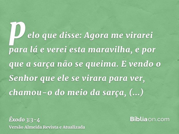 pelo que disse: Agora me virarei para lá e verei esta maravilha, e por que a sarça não se queima.E vendo o Senhor que ele se virara para ver, chamou-o do meio d