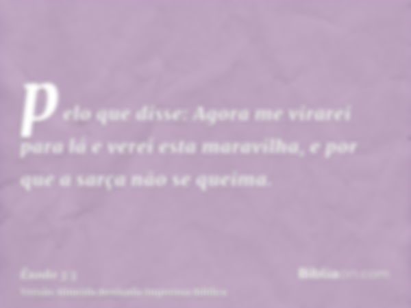 pelo que disse: Agora me virarei para lá e verei esta maravilha, e por que a sarça não se queima.