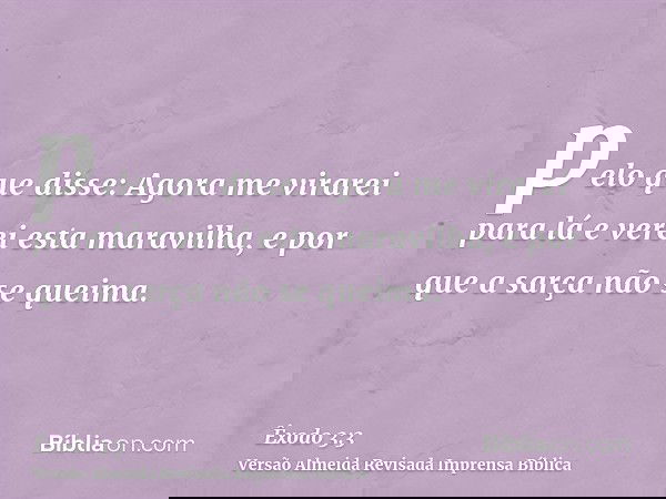 pelo que disse: Agora me virarei para lá e verei esta maravilha, e por que a sarça não se queima.