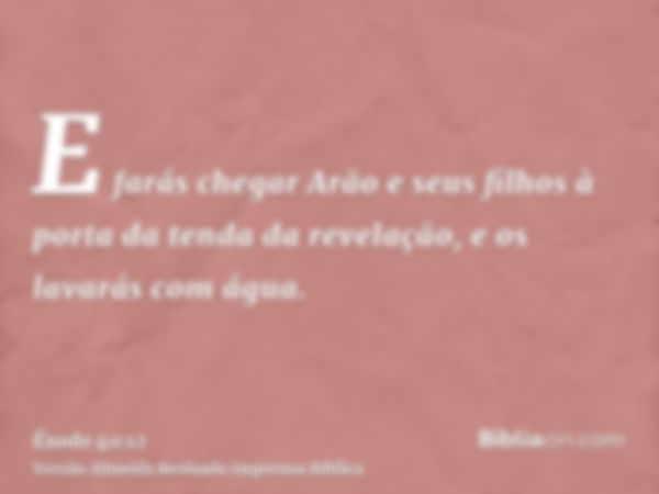 E farás chegar Arão e seus filhos à porta da tenda da revelação, e os lavarás com água.