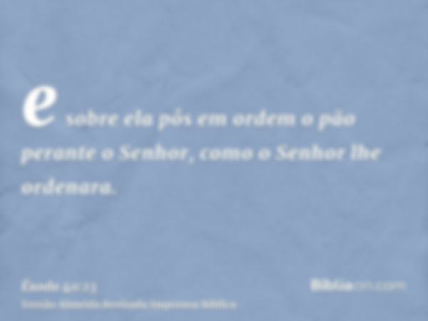 e sobre ela pôs em ordem o pão perante o Senhor, como o Senhor lhe ordenara.