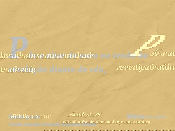 Pôs o altar de ouro na tenda da revelação diante do véu,