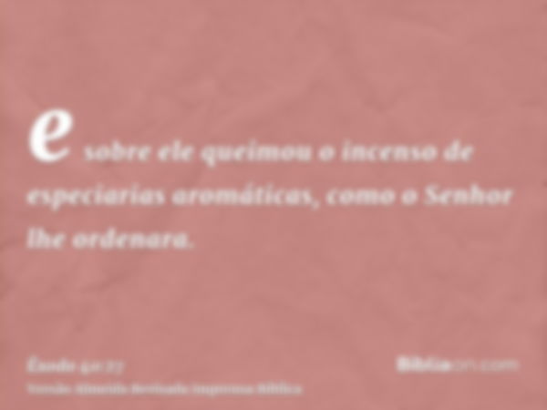 e sobre ele queimou o incenso de especiarias aromáticas, como o Senhor lhe ordenara.