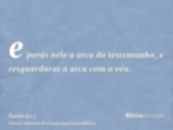 e porás nele a arca do testemunho, e resguardaras a arca com o véu.