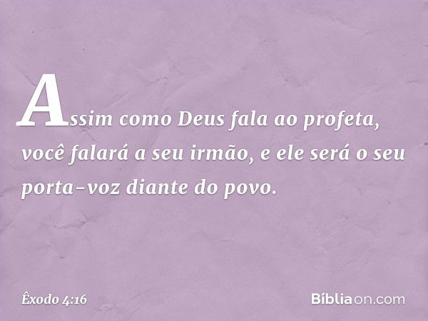 Assim como Deus fala ao profeta, você falará a seu irmão, e ele será o seu porta-voz diante do povo. -- Êxodo 4:16