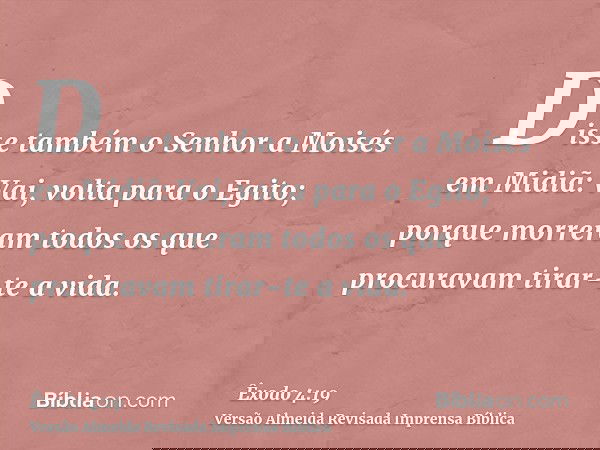 Disse também o Senhor a Moisés em Midiã: Vai, volta para o Egito; porque morreram todos os que procuravam tirar-te a vida.
