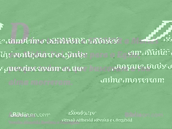 Disse também o SENHOR a Moisés em Midiã: Vai, volta para o Egito; porque todos os que buscavam a tua alma morreram.