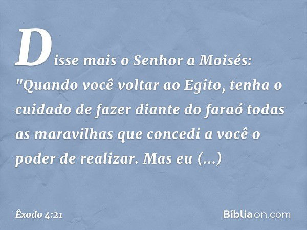 Disse mais o Senhor a Moisés: "Quan­do você voltar ao Egito, tenha o cuidado de fazer diante do faraó todas as maravilhas que concedi a você o poder de realizar