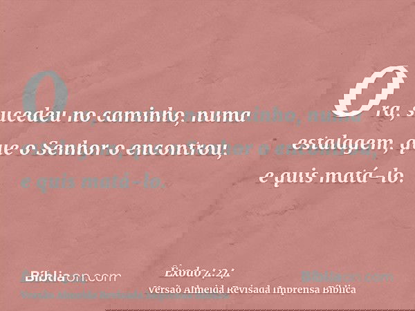 Ora, sucedeu no caminho, numa estalagem, que o Senhor o encontrou, e quis matá-lo.