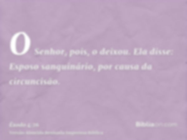 O Senhor, pois, o deixou. Ela disse: Esposo sanguinário, por causa da circuncisão.