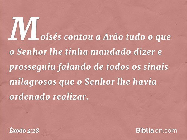 Moisés contou a Arão tudo o que o Senhor lhe tinha mandado dizer e prosseguiu falando de todos os sinais milagrosos que o Senhor lhe havia ordenado realizar. --