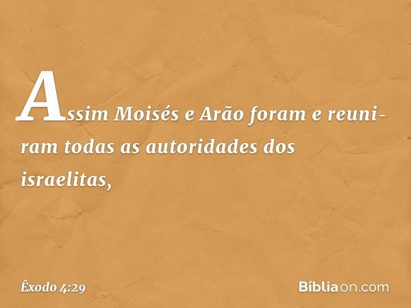 Assim Moisés e Arão foram e reuni­ram todas as autoridades dos israelitas, -- Êxodo 4:29