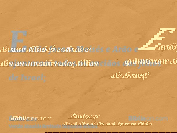 Então foram Moisés e Arão e ajuntaram todos os anciãos dos filhos de Israel;