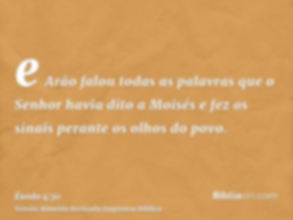 e Arão falou todas as palavras que o Senhor havia dito a Moisés e fez os sinais perante os olhos do povo.