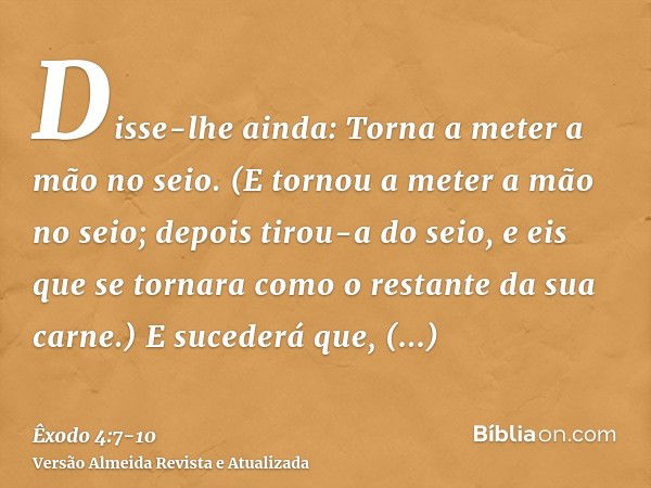 Disse-lhe ainda: Torna a meter a mão no seio. (E tornou a meter a mão no seio; depois tirou-a do seio, e eis que se tornara como o restante da sua carne.)E suce