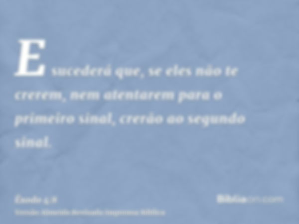 E sucederá que, se eles não te crerem, nem atentarem para o primeiro sinal, crerão ao segundo sinal.