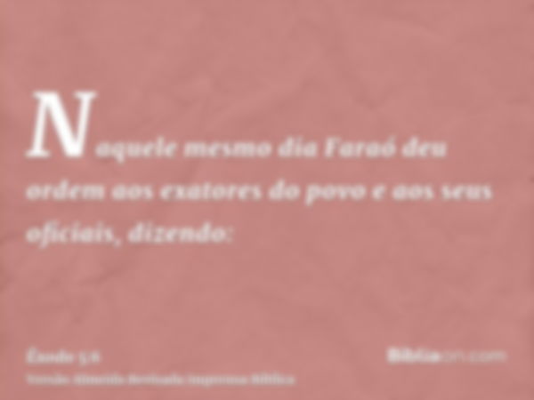 Naquele mesmo dia Faraó deu ordem aos exatores do povo e aos seus oficiais, dizendo: