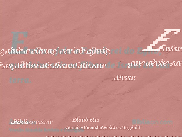 Entra e fala a Faraó, rei do Egito, que deixe sair os filhos de Israel da sua terra.