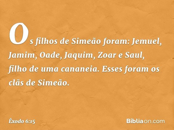 Os filhos de Simeão foram: Jemuel, Jamim, Oade, Jaquim, Zoar e Saul, filho de uma cananeia. Esses foram os clãs de Simeão. -- Êxodo 6:15