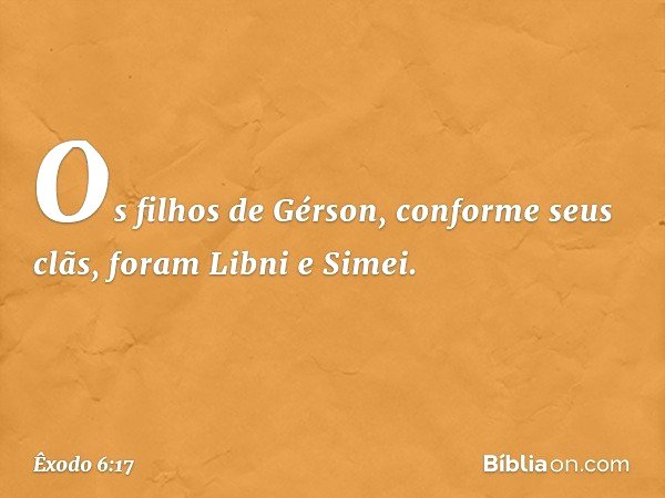 Os filhos de Gérson, conforme seus clãs, foram Libni e Simei. -- Êxodo 6:17