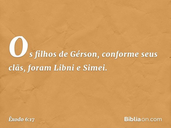 Os filhos de Gérson, conforme seus clãs, foram Libni e Simei. -- Êxodo 6:17