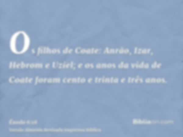 Os filhos de Coate: Anrão, Izar, Hebrom e Uziel; e os anos da vida de Coate foram cento e trinta e três anos.