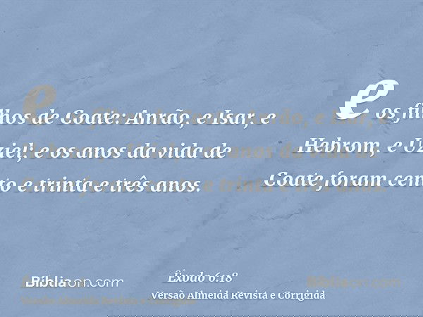 e os filhos de Coate: Anrão, e Isar, e Hebrom, e Uziel; e os anos da vida de Coate foram cento e trinta e três anos.