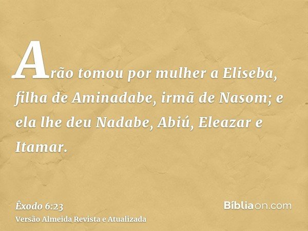 Arão tomou por mulher a Eliseba, filha de Aminadabe, irmã de Nasom; e ela lhe deu Nadabe, Abiú, Eleazar e Itamar.
