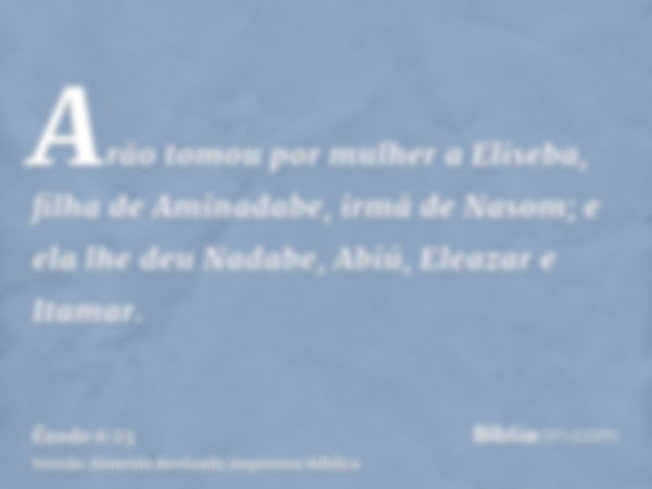 Arão tomou por mulher a Eliseba, filha de Aminadabe, irmã de Nasom; e ela lhe deu Nadabe, Abiú, Eleazar e Itamar.