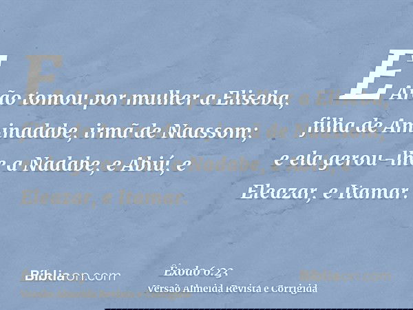 E Arão tomou por mulher a Eliseba, filha de Aminadabe, irmã de Naassom; e ela gerou-lhe a Nadabe, e Abiú, e Eleazar, e Itamar.